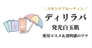 ディリラバのスキンケアルーティンと発光白玉肌を作る美白美容法